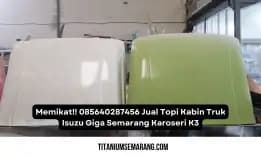 Memikat!! 085640287456 Jual Topi Kabin Truk Isuzu Giga Semarang Karoseri K3