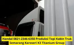 Handal 0821-2346-6350 Produksi Topi Kabin Truk Semarang Karoseri K3 Titanium Group