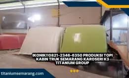 Ikonik!!0821-2346-6350 Produksi Topi Kabin Truk Semarang Karoseri K3 Titanium Group