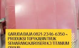 Garuda Baja 0821-2346-6350 ¬ Produksi Topi Kabin Truk Semarang Karoseri K3 Titanium Group