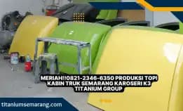 Meriah!!0821-2346-6350 Produksi Topi Kabin Truk Semarang Karoseri K3 Titanium Group Meriah!!0821-2346-6350 Produksi Topi Kabin Truk Semarang Karoseri K3 Titanium Group