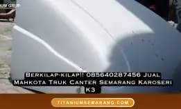 Berkilap-Kilap!! 085640287456 Jual Mahkota Truk Canter Semarang Karoseri K3