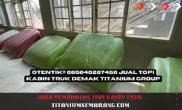 Otentik!! 085640287456 Jual Topi Kabin Truk Demak Titanium Group