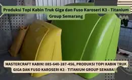 Mastercraft Kabin! 085-640-287-456, Produksi Topi Kabin Truk Giga Dan Fuso Karoseri K3 - Titanium Group Semarang