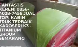 Fantastis Keren! 0856-4028-7456 Jual Topi Kabin Truk Terbaik Karoseri K3 - Titanium Group Semarang