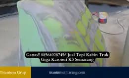 Ganas!! 085640287456 Jual Topi Kabin Truk Giga Karoseri K3 Semarang