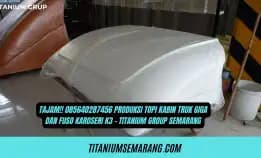 Tajam!! 085640287456 Produksi Topi Kabin Truk Giga Dan Fuso Karoseri K3 - Titanium Group Semarang